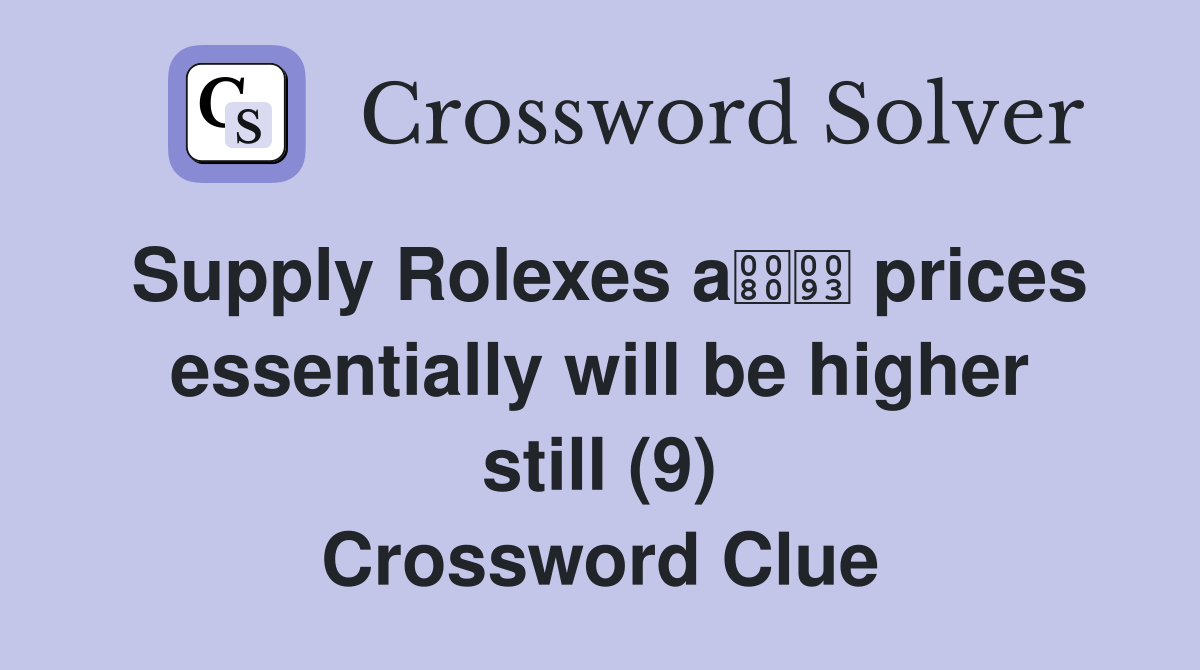 Supply Rolexes a prices essentially will be higher still (9) Crossword Clue