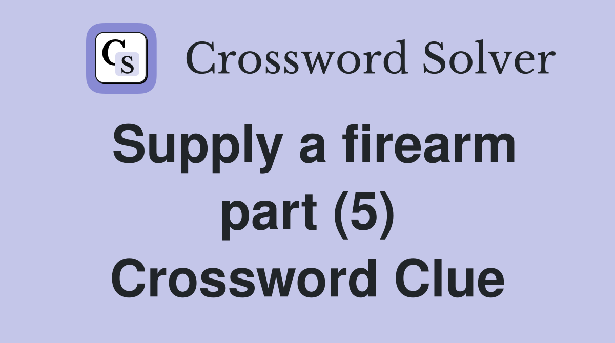 Supply a firearm part (5) Crossword Clue