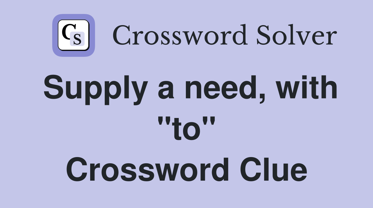 Supply a need, with "to" Crossword Clue