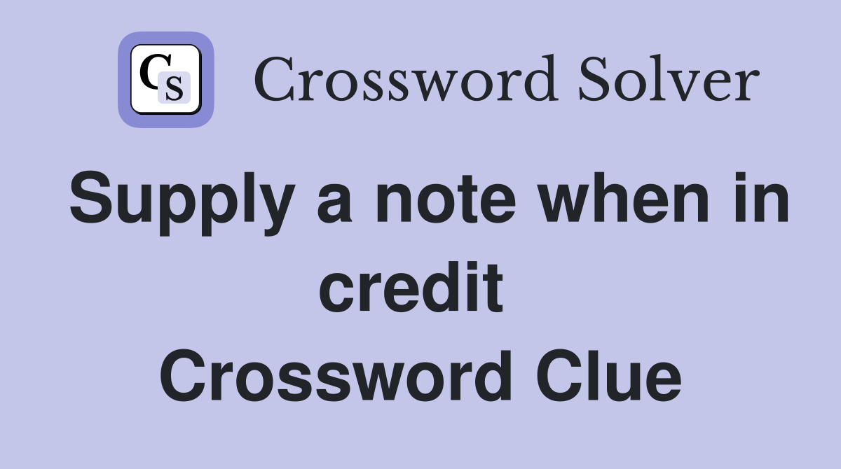 Supply a note when in credit  Crossword Clue