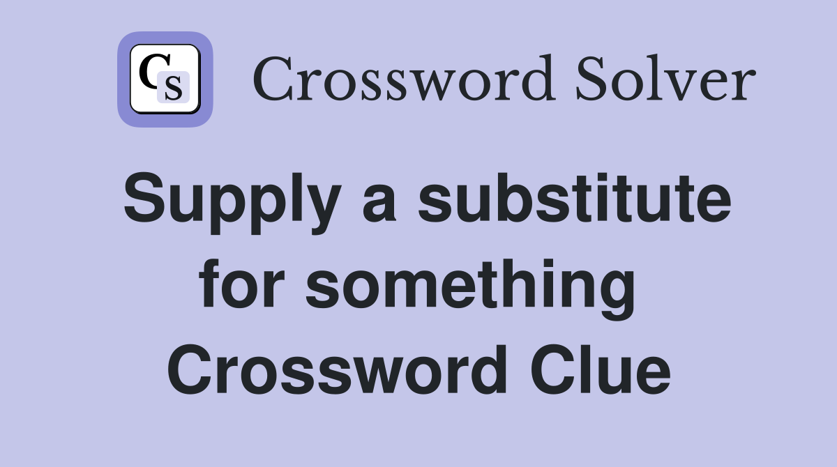 Supply a substitute for something Crossword Clue