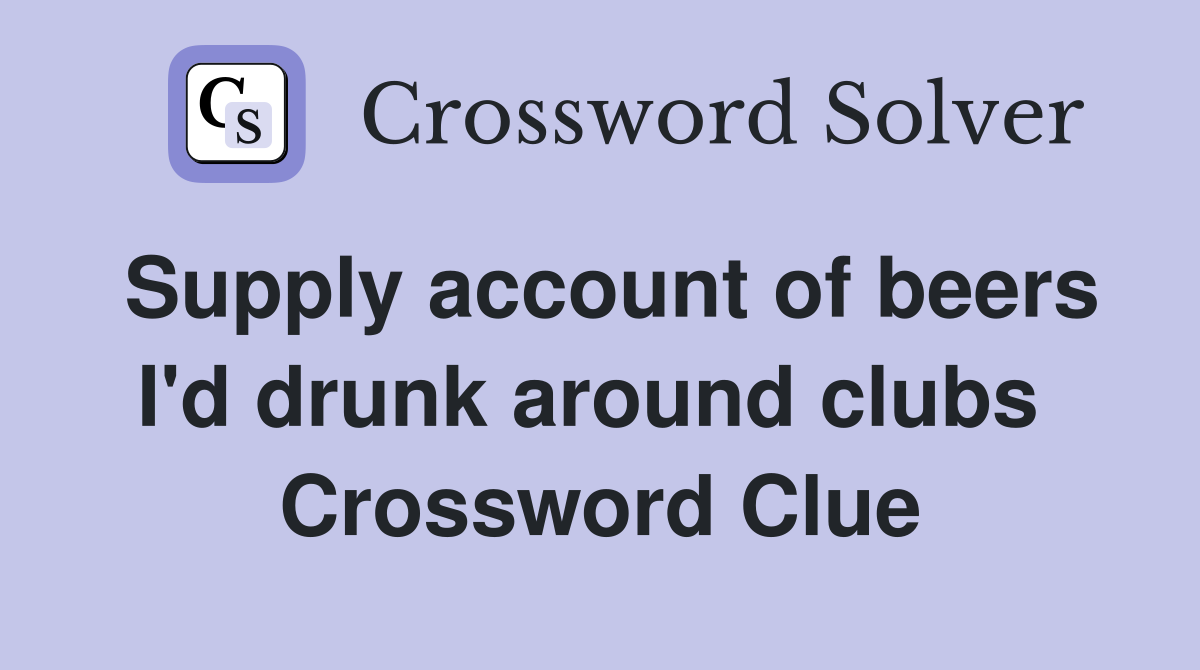 Supply account of beers I'd drunk around clubs  Crossword Clue