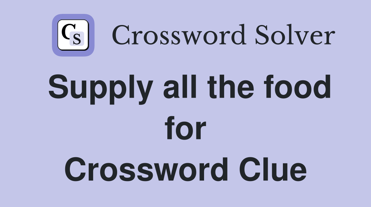 Supply all the food for Crossword Clue