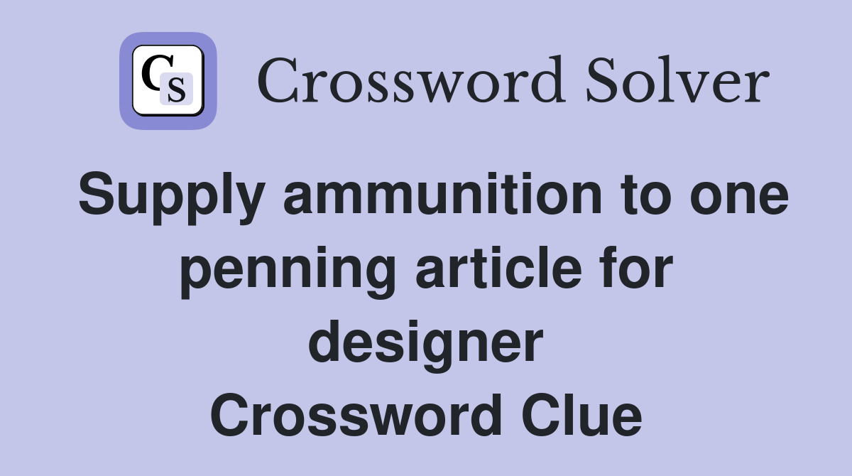 Supply ammunition to one penning article for designer Crossword Clue
