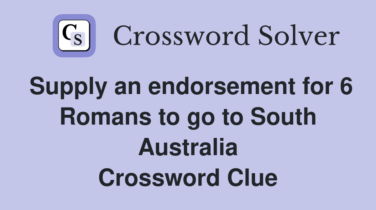 Supply an endorsement for 6 Romans to go to South Australia Crossword Clue