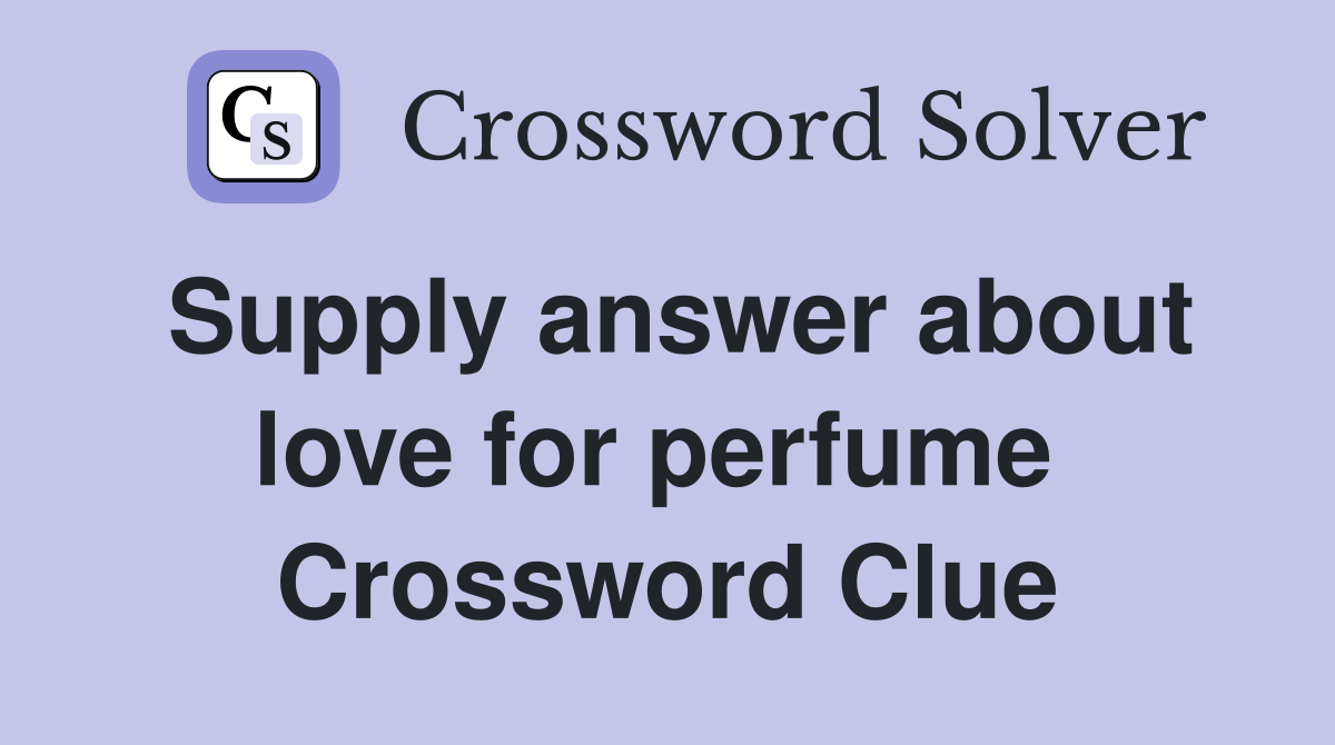 Supply answer about love for perfume  Crossword Clue