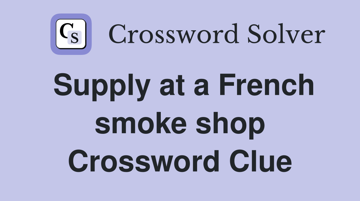 Supply at a French smoke shop Crossword Clue