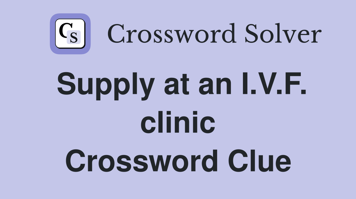 Supply at an I.V.F. clinic Crossword Clue
