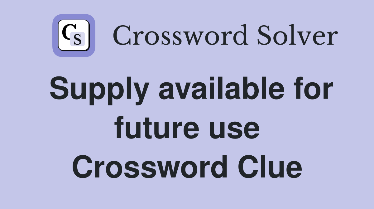Supply available for future use Crossword Clue