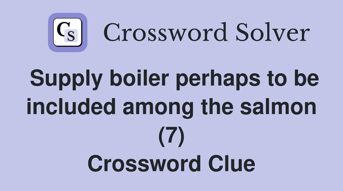 Supply boiler perhaps to be included among the salmon (7) Crossword Clue