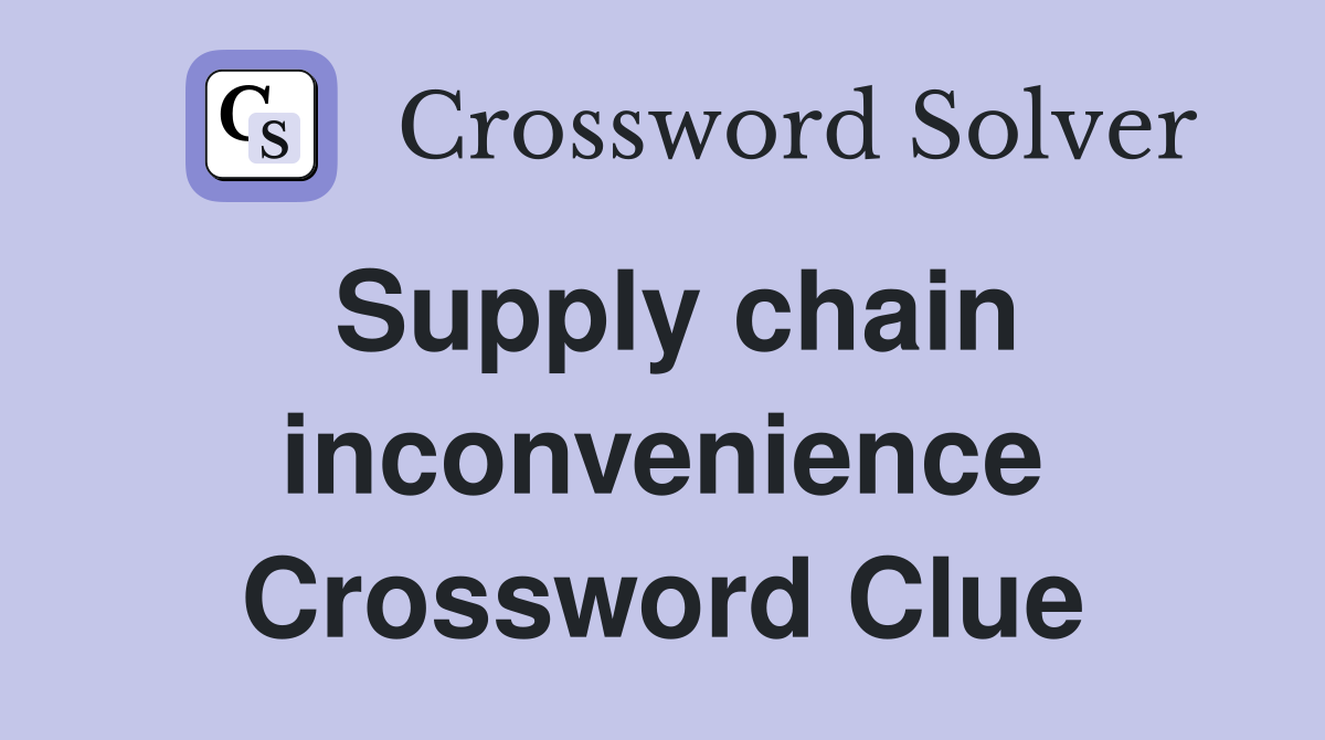 Supply chain inconvenience Crossword Clue