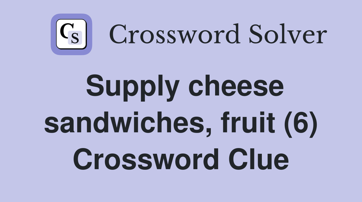 Supply cheese sandwiches, fruit (6) Crossword Clue
