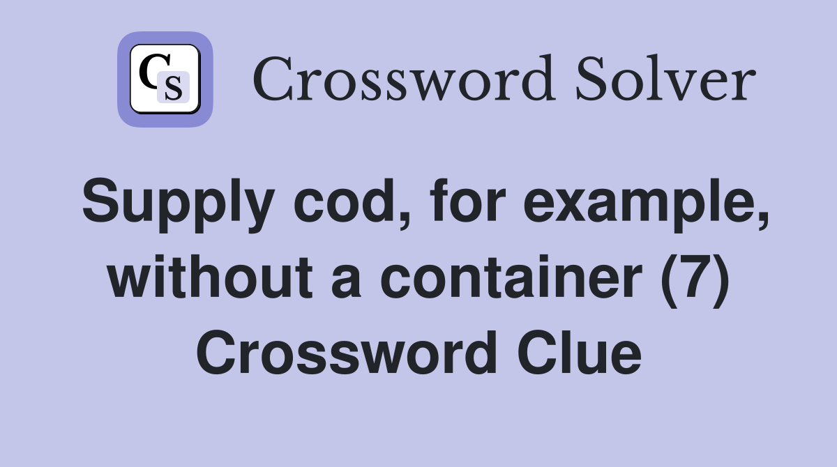 Supply cod, for example, without a container (7) Crossword Clue