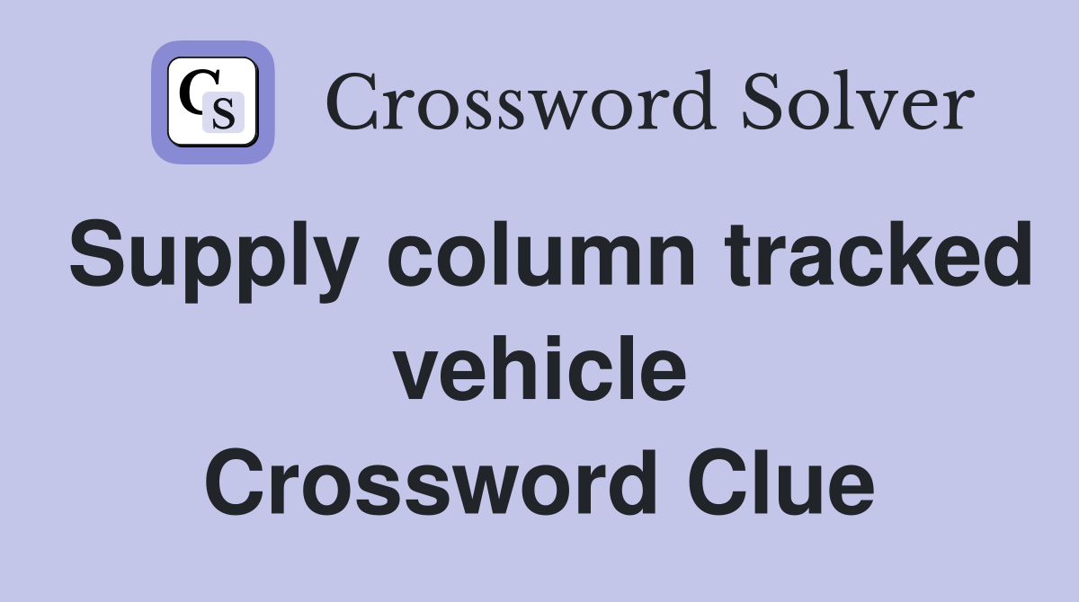 Supply column tracked vehicle Crossword Clue