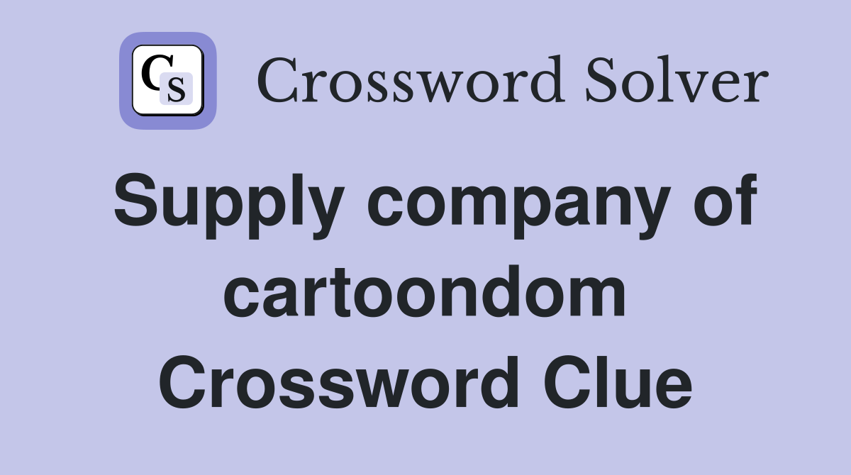Supply company of cartoondom Crossword Clue