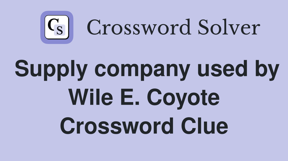 Supply company used by Wile E. Coyote Crossword Clue