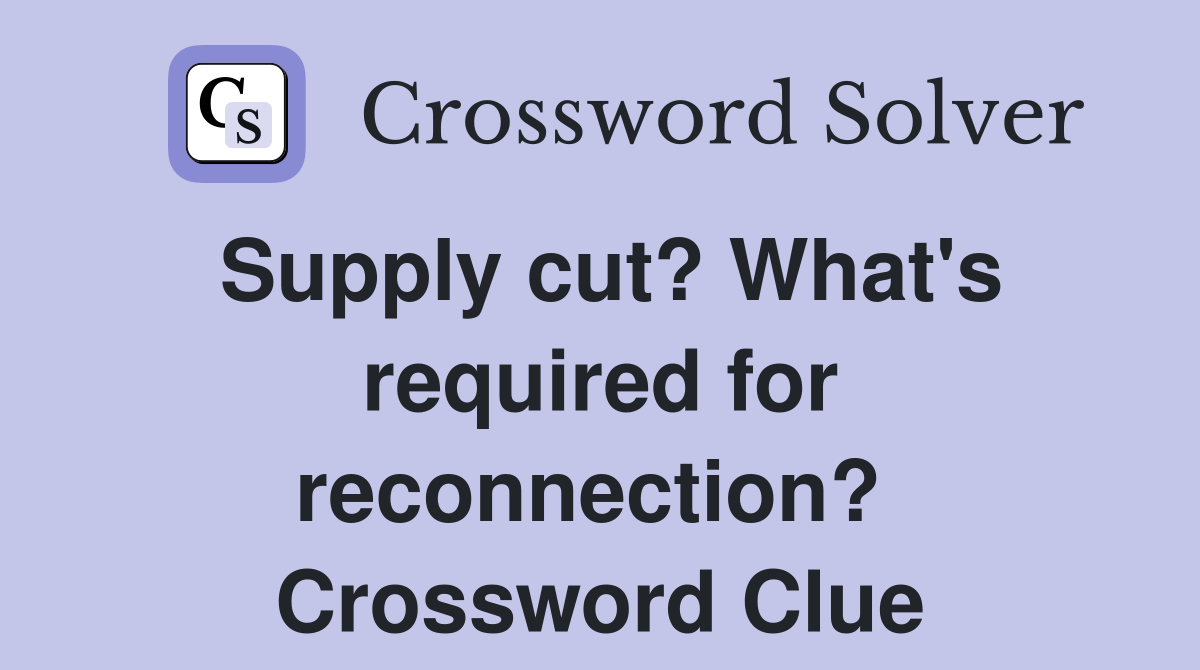 Supply cut? What's required for reconnection?  Crossword Clue