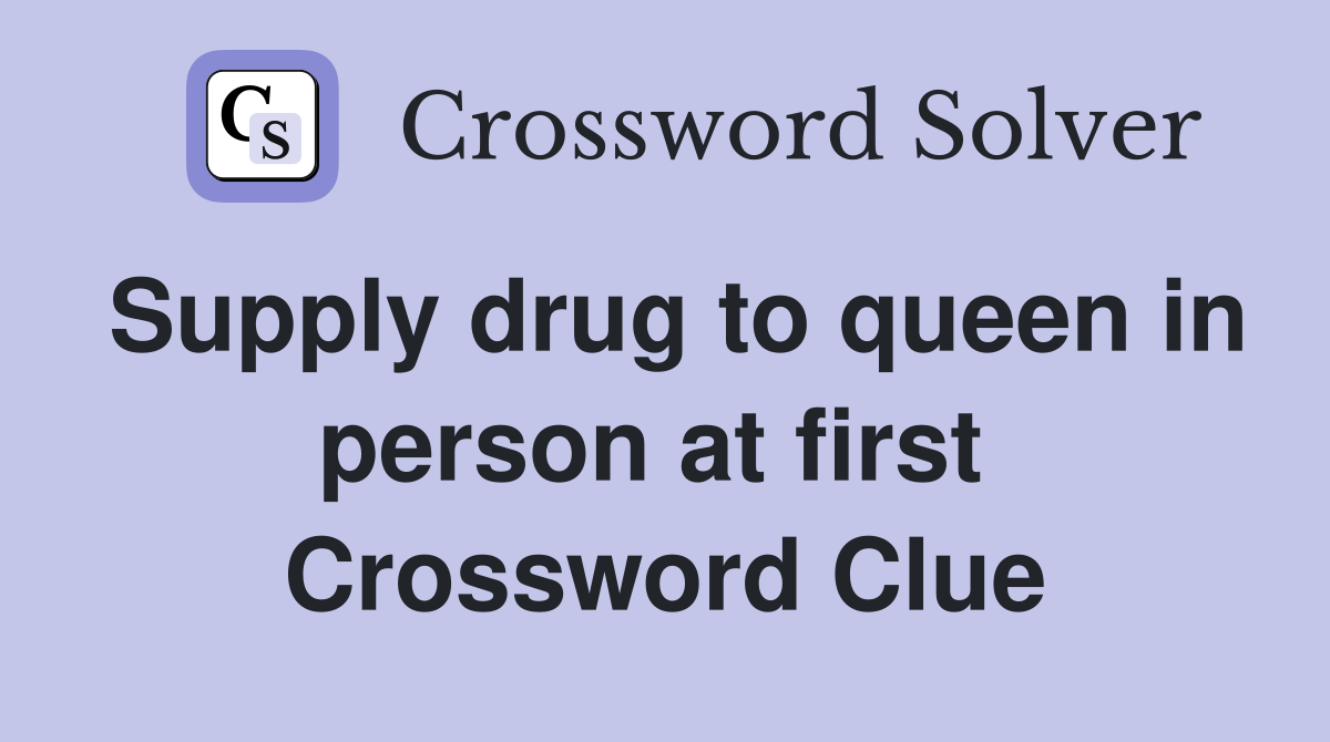 Supply drug to queen in person at first  Crossword Clue