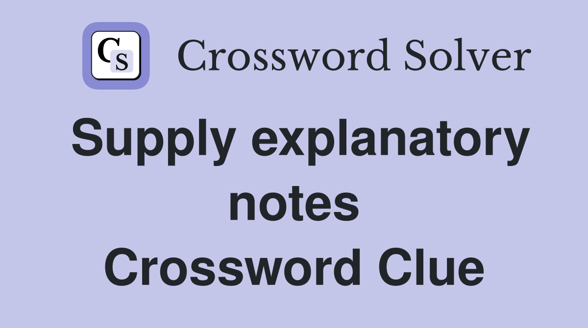 Supply explanatory notes Crossword Clue