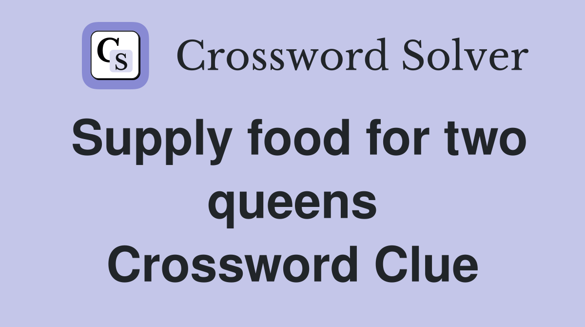 Supply food for two queens Crossword Clue