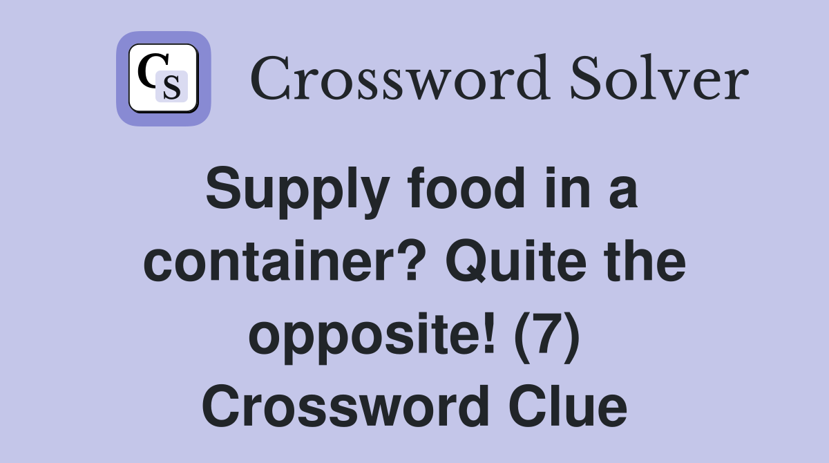 Supply food in a container? Quite the opposite! (7) Crossword Clue
