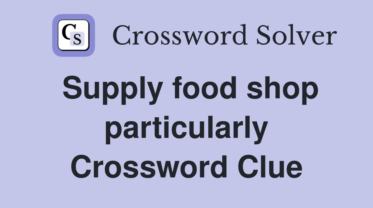 Supply food shop particularly Crossword Clue