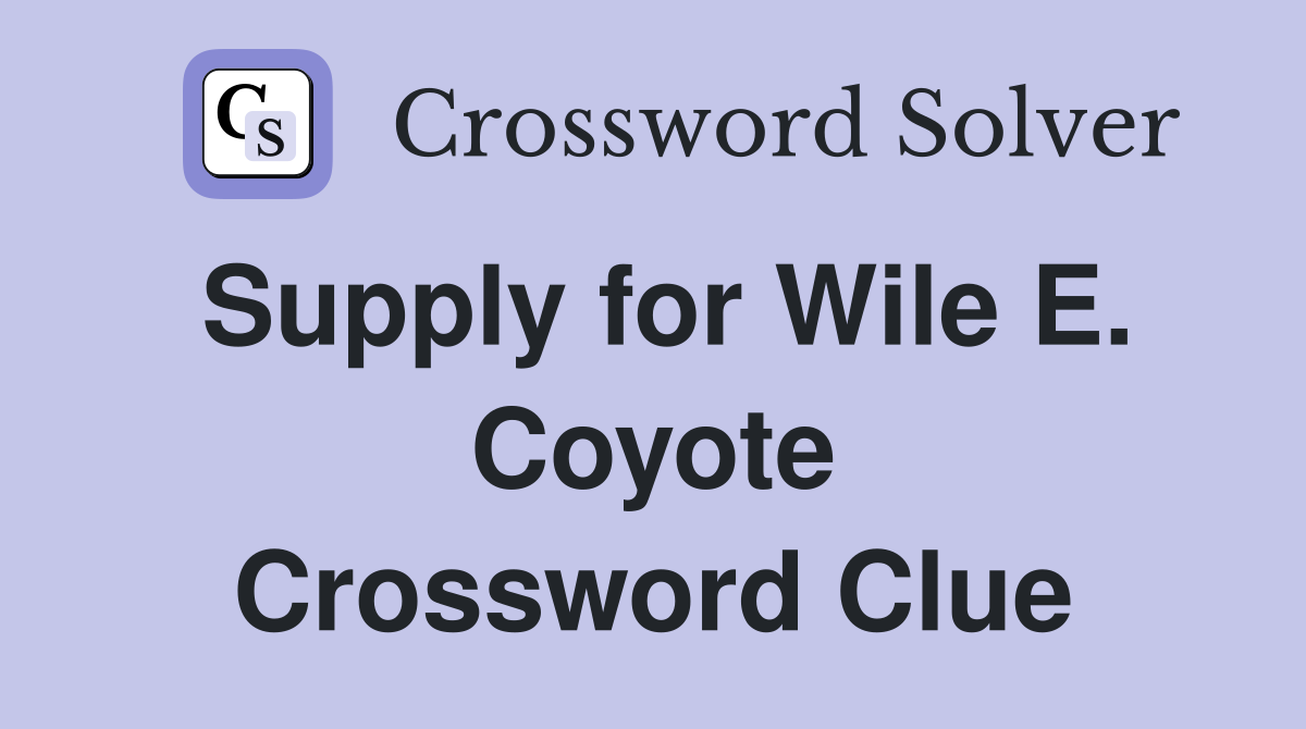 Supply for Wile E. Coyote Crossword Clue