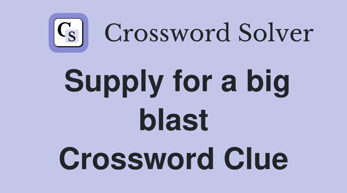 Supply for a big blast Crossword Clue