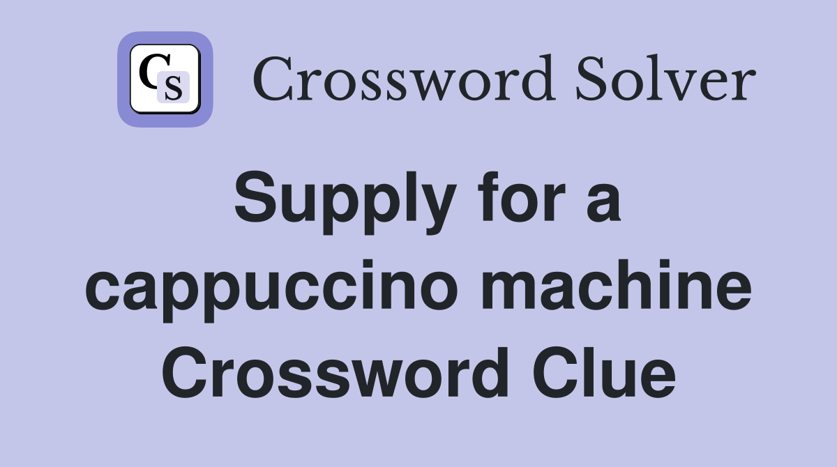 Supply for a cappuccino machine Crossword Clue