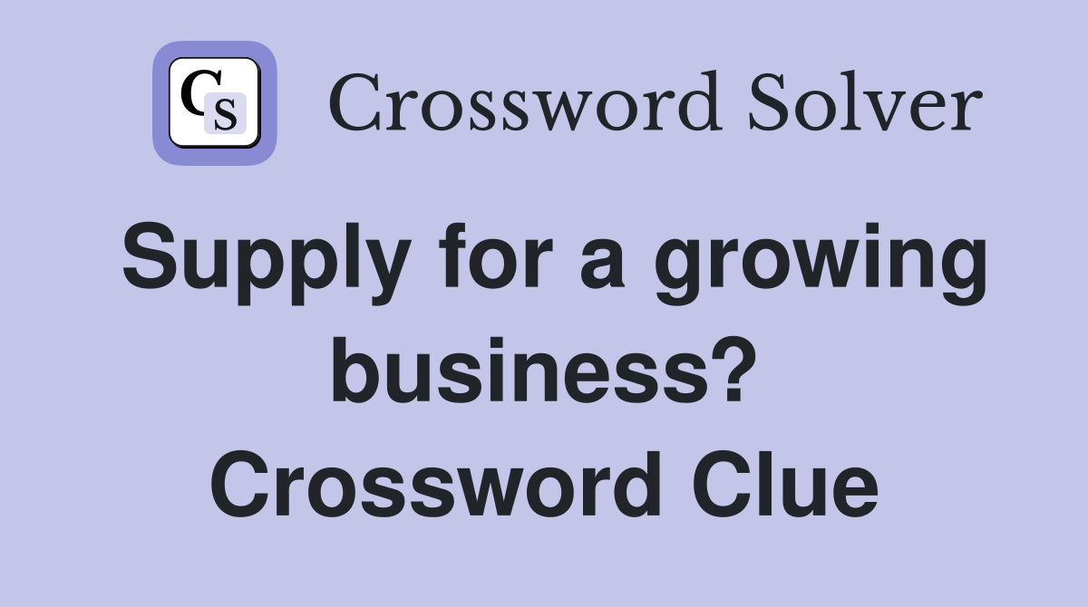 Supply for a growing business? Crossword Clue