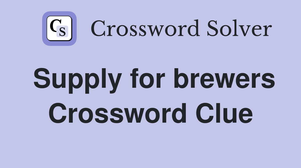 Supply for brewers Crossword Clue
