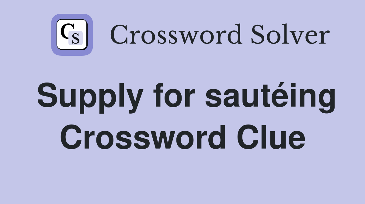 Supply for sautéing Crossword Clue
