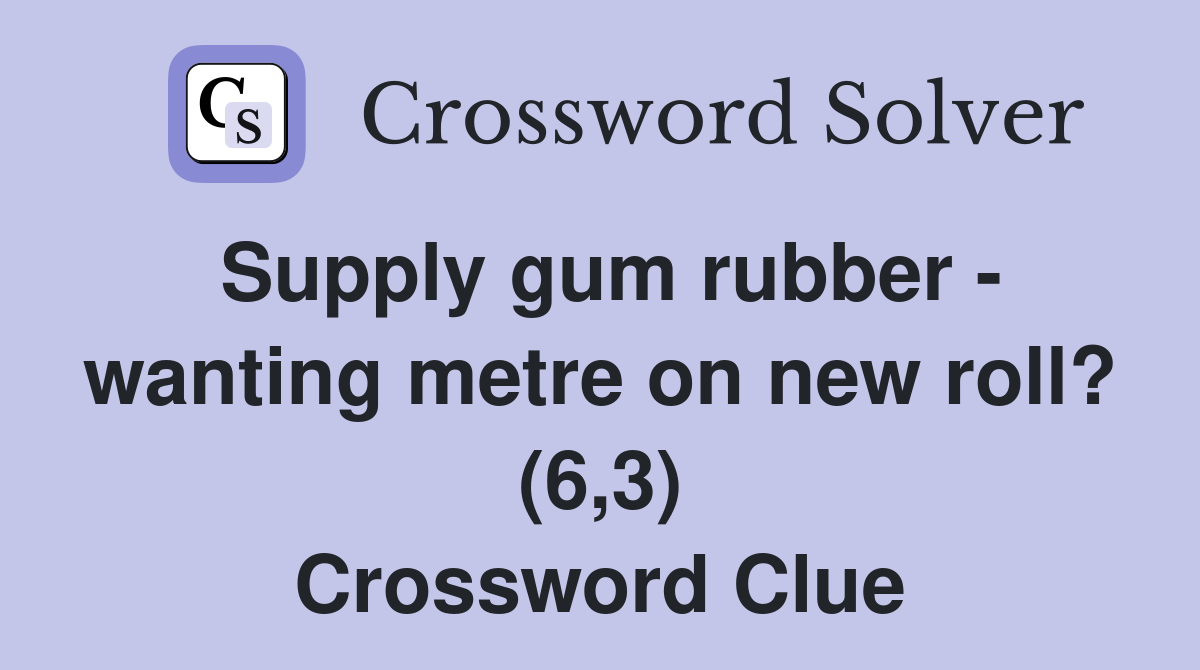 Supply gum rubber - wanting metre on new roll? (6,3) Crossword Clue
