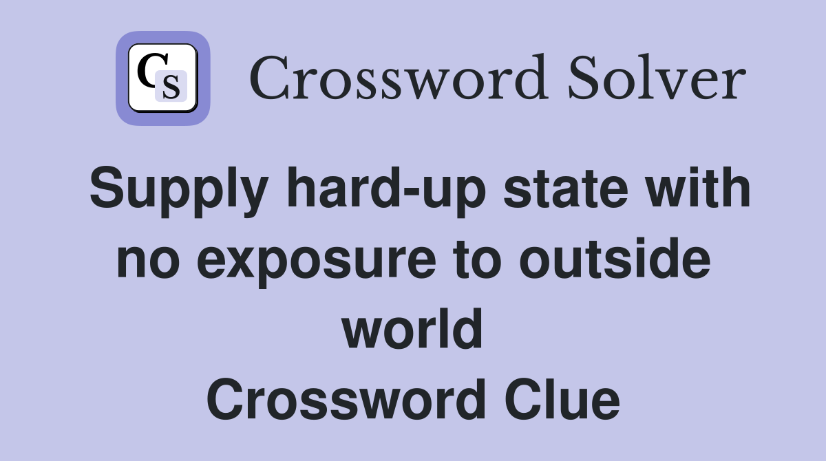 Supply hard-up state with no exposure to outside world Crossword Clue