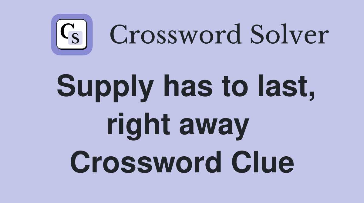 Supply has to last, right away  Crossword Clue