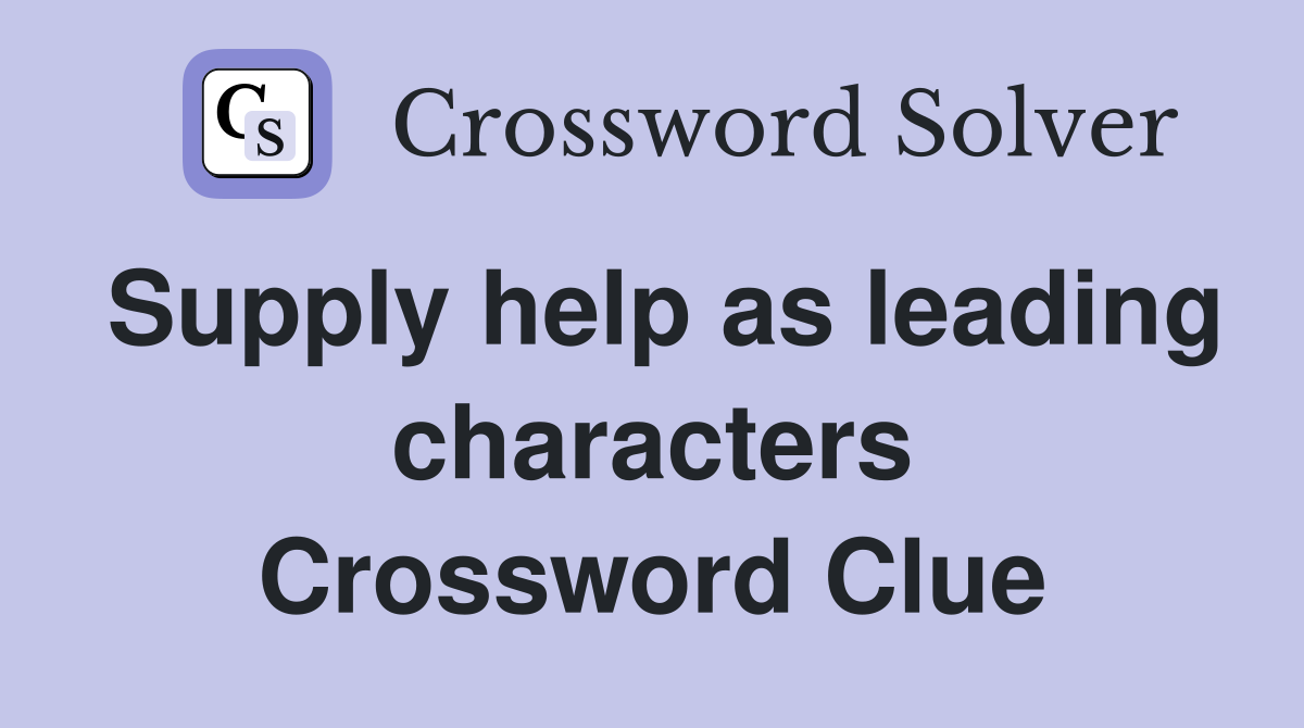 Supply help as leading characters Crossword Clue