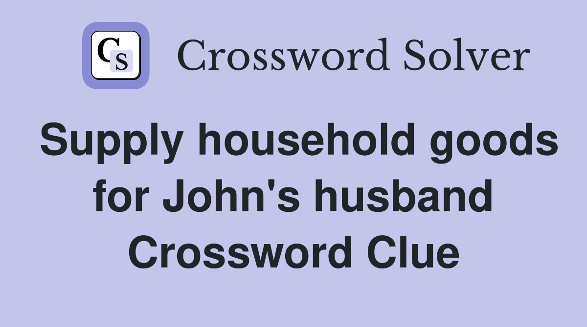 Supply household goods for John's husband Crossword Clue