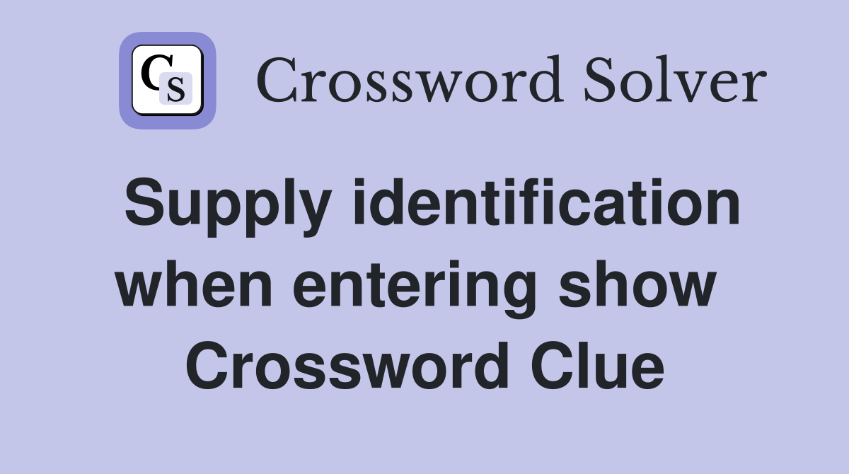 Supply identification when entering show  Crossword Clue