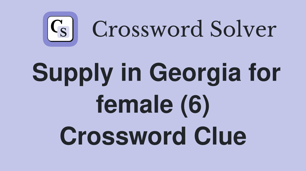 Supply in Georgia for female (6) Crossword Clue
