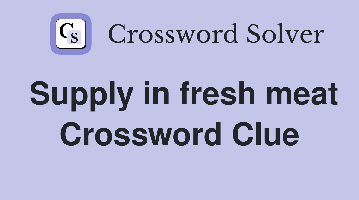 Supply in fresh meat Crossword Clue