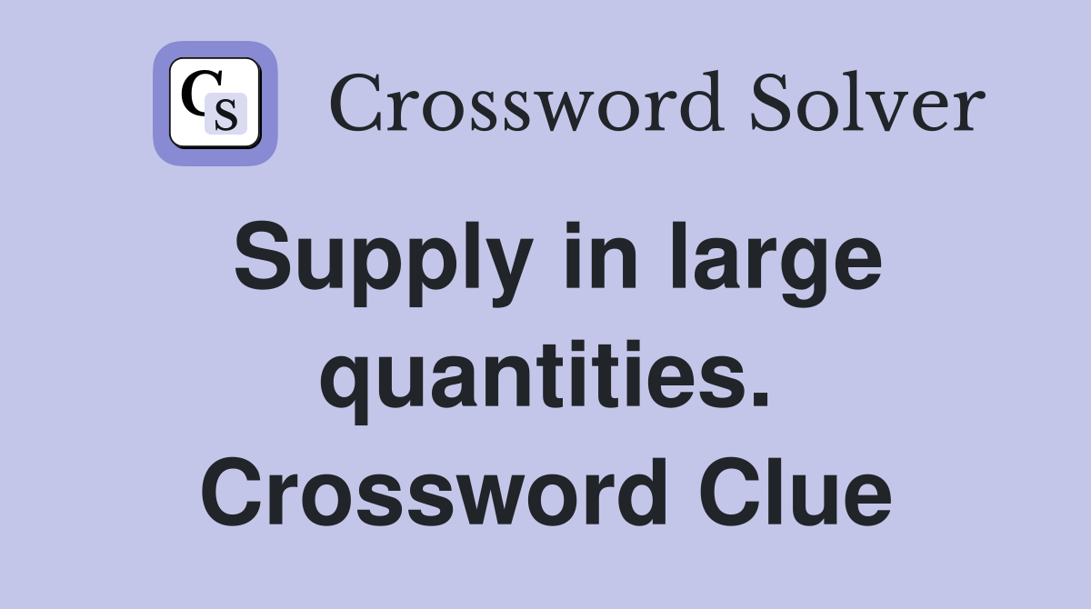 Supply in large quantities. Crossword Clue