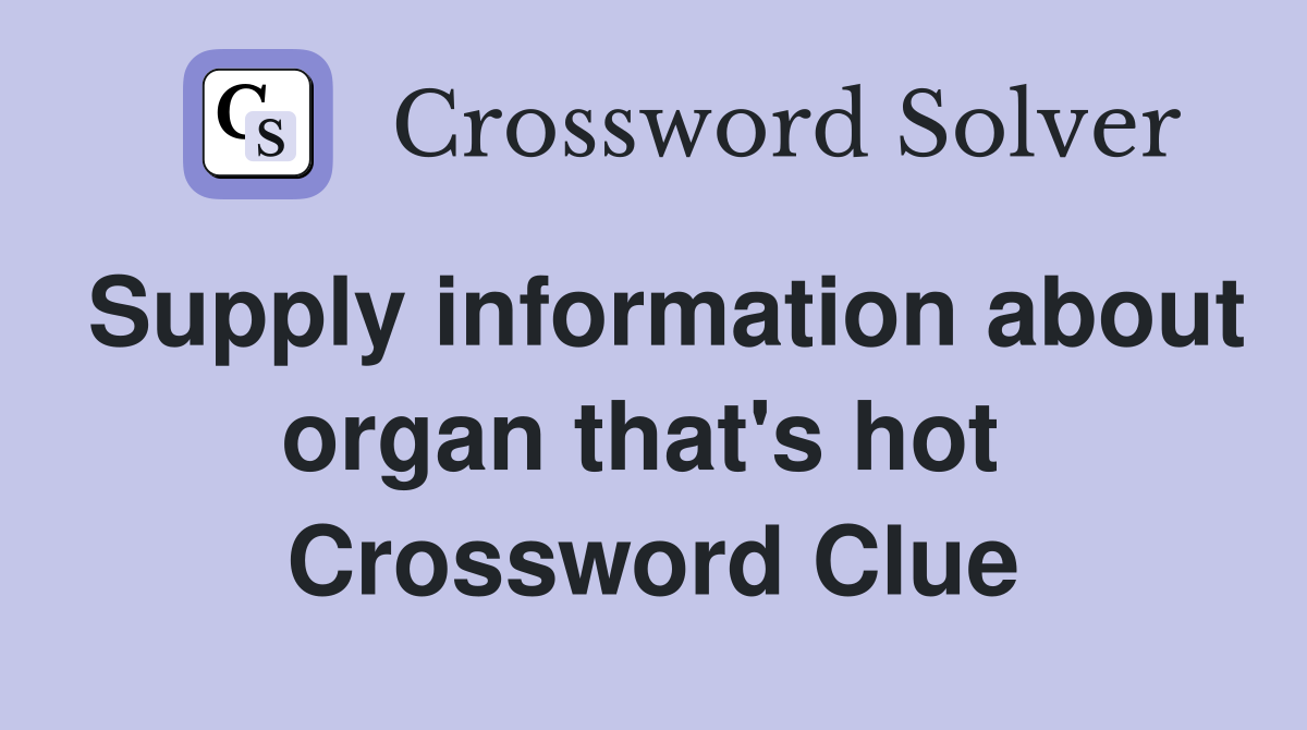 Supply information about organ that's hot  Crossword Clue