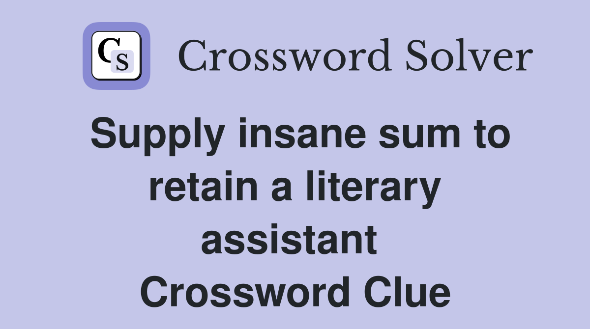 Supply insane sum to retain a literary assistant  Crossword Clue