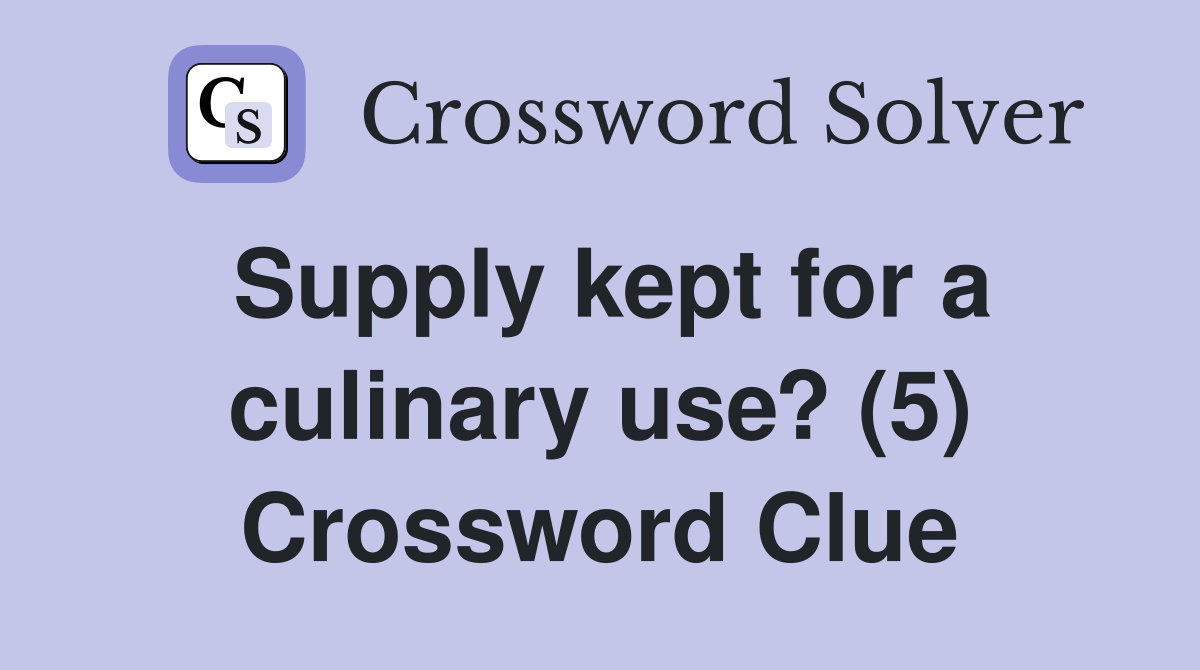 Supply kept for a culinary use? (5) Crossword Clue