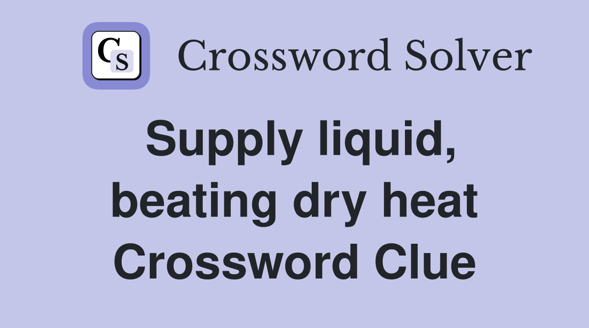 Supply liquid, beating dry heat Crossword Clue