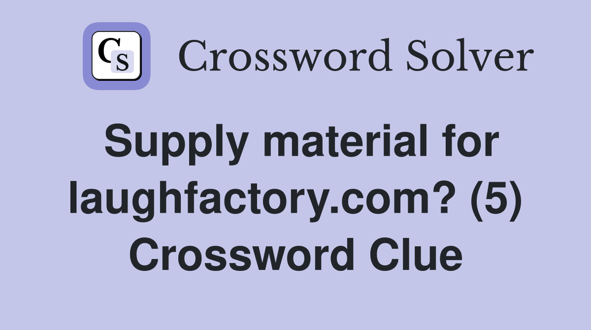 Supply material for laughfactory.com? (5) Crossword Clue