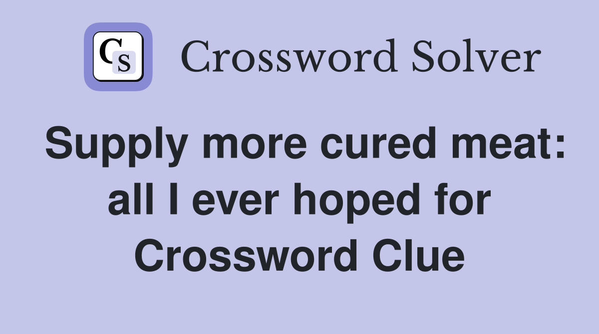 Supply more cured meat: all I ever hoped for Crossword Clue