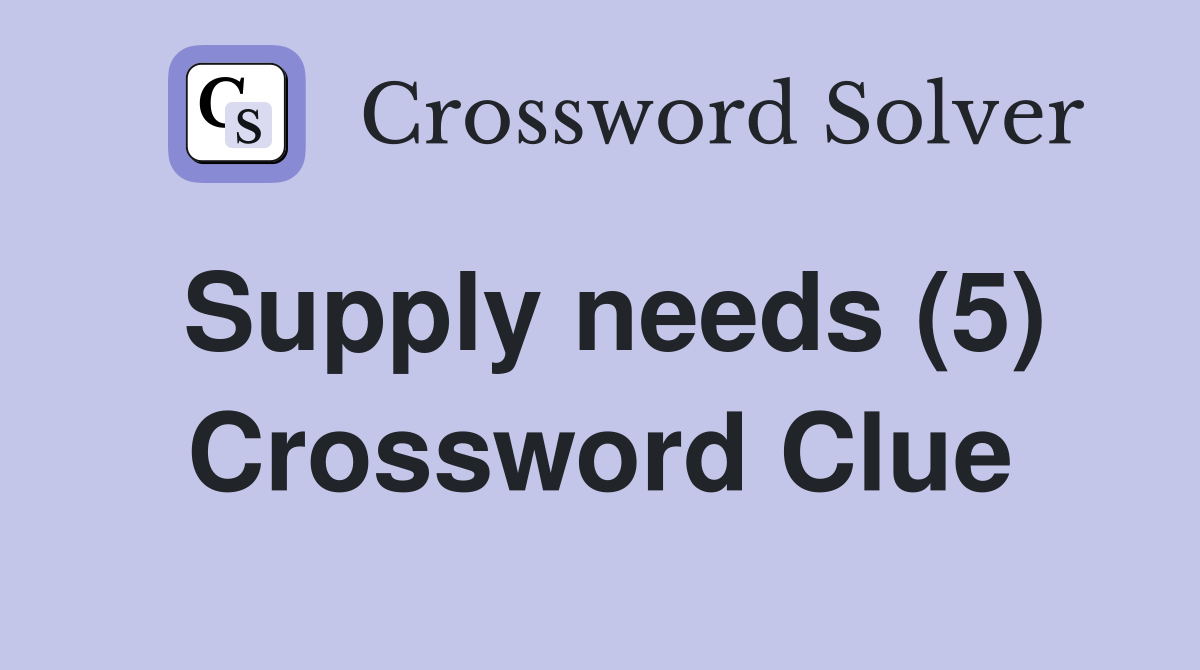 Supply needs (5) Crossword Clue