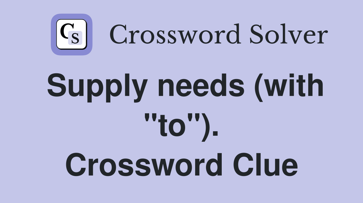 Supply needs (with "to"). Crossword Clue
