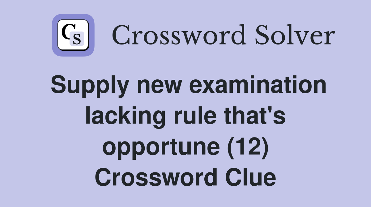 Supply new examination lacking rule that's opportune (12) Crossword Clue